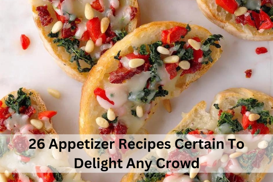 26 Appetizer Recipes Certain To Delight Any Crowd